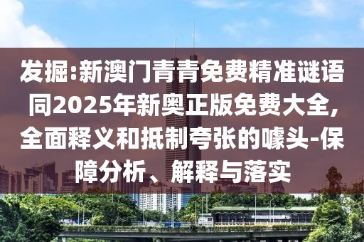 發(fā)掘:新澳門青青免費(fèi)精準(zhǔn)謎語同2025年新奧正版免費(fèi)大全,全面釋義和抵制夸張的噱頭-保障分析、解釋與落實(shí)