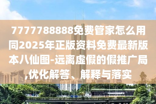 7777788888免費(fèi)管家怎么用同2025年正版資料免費(fèi)最新版本八仙圖-遠(yuǎn)離虛假的假推廣局,優(yōu)化解答、解釋與落實(shí)