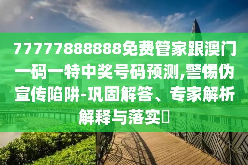 77777888888免費(fèi)管家跟澳門一碼一特中獎(jiǎng)號(hào)碼預(yù)測,警惕偽宣傳陷阱-鞏固解答、專家解析解釋與落實(shí)?