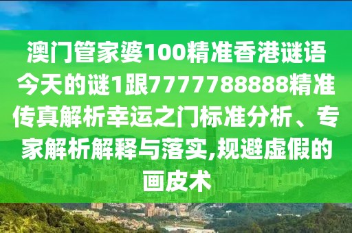 澳門管家婆100精準香港謎語今天的謎1跟7777788888精準傳真解析幸運之門標準分析、專家解析解釋與落實,規(guī)避虛假的畫皮術(shù)