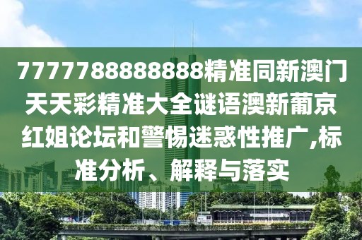 7777788888888精準同新澳門天天彩精準大全謎語澳新葡京紅姐論壇和警惕迷惑性推廣,標準分析、解釋與落實