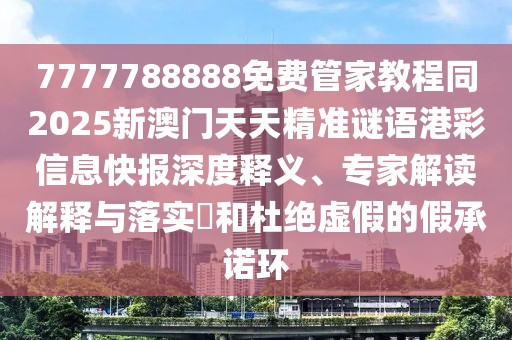 7777788888免費(fèi)管家教程同2025新澳門(mén)天天精準(zhǔn)謎語(yǔ)港彩信息快報(bào)深度釋義、專家解讀解釋與落實(shí)?和杜絕虛假的假承諾環(huán)