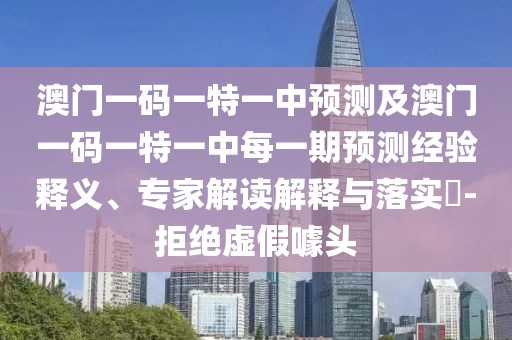 澳門一碼一特一中預(yù)測及澳門一碼一特一中每一期預(yù)測經(jīng)驗(yàn)釋義、專家解讀解釋與落實(shí)?-拒絕虛假噱頭