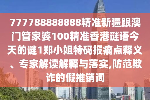 777788888888精準(zhǔn)新疆跟澳門管家婆100精準(zhǔn)香港謎語今天的謎1鄭小姐特碼報(bào)痛點(diǎn)釋義、專家解讀解釋與落實(shí),防范欺詐的假推銷詞