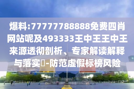 爆料:77777788888免費(fèi)四肖網(wǎng)站呢及493333王中王王中王來源透徹剖析、專家解讀解釋與落實(shí)?-防范虛假標(biāo)榜風(fēng)險(xiǎn)