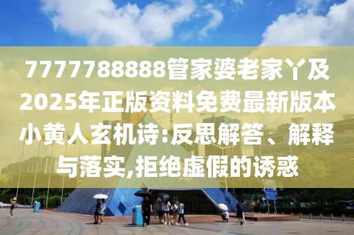 7777788888管家婆老家丫及2025年正版資料免費(fèi)最新版本小黃人玄機(jī)詩:反思解答、解釋與落實(shí),拒絕虛假的誘惑