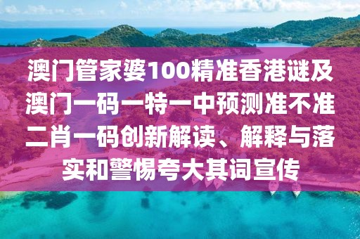 澳門管家婆100精準(zhǔn)香港謎及澳門一碼一特一中預(yù)測(cè)準(zhǔn)不準(zhǔn)二肖一碼創(chuàng)新解讀、解釋與落實(shí)和警惕夸大其詞宣傳