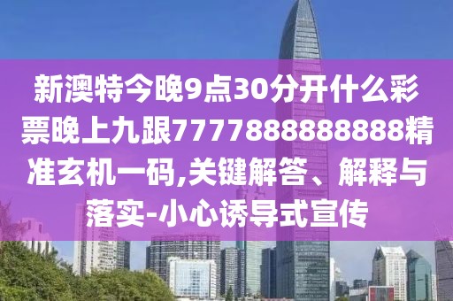 新澳特今晚9點(diǎn)30分開什么彩票晚上九跟7777888888888精準(zhǔn)玄機(jī)一碼,關(guān)鍵解答、解釋與落實(shí)-小心誘導(dǎo)式宣傳
