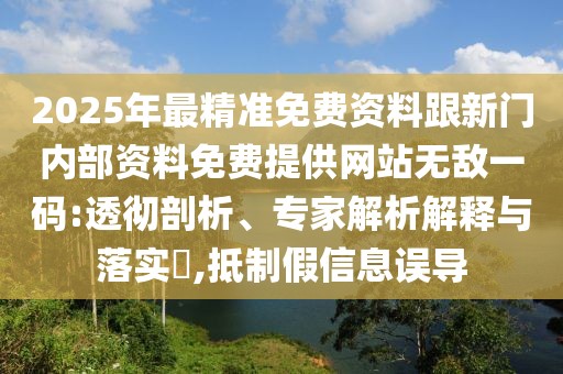 2025年最精準(zhǔn)免費資料跟新門內(nèi)部資料免費提供網(wǎng)站無敵一碼:透徹剖析、專家解析解釋與落實?,抵制假信息誤導(dǎo)
