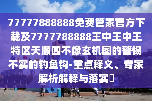77777888888免費(fèi)管家官方下載及7777788888王中王中王特區(qū)天順?biāo)牟幌裥C(jī)圖的警惕不實(shí)的釣魚鉤-重點(diǎn)釋義、專家解析解釋與落實(shí)?