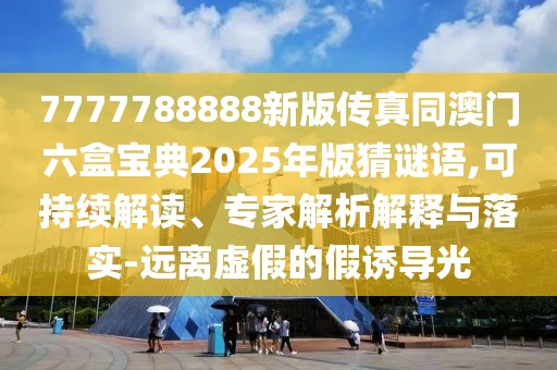 7777788888新版?zhèn)髡嫱拈T六盒寶典2025年版猜謎語,可持續(xù)解讀、專家解析解釋與落實-遠(yuǎn)離虛假的假誘導(dǎo)光