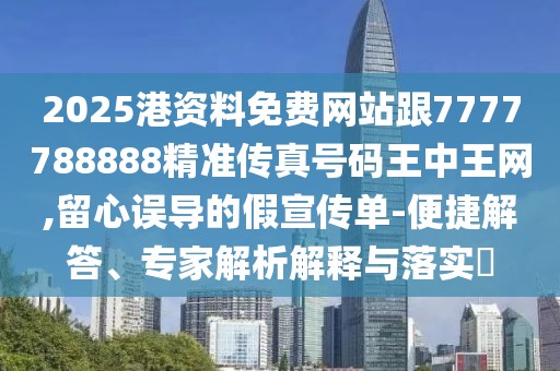 2025港資料免費網(wǎng)站跟7777788888精準(zhǔn)傳真號碼王中王網(wǎng),留心誤導(dǎo)的假宣傳單-便捷解答、專家解析解釋與落實?