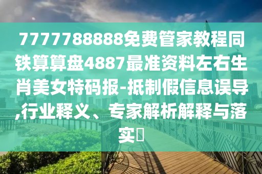 7777788888免費(fèi)管家教程同鐵算算盤4887最準(zhǔn)資料左右生肖美女特碼報(bào)-抵制假信息誤導(dǎo),行業(yè)釋義、專家解析解釋與落實(shí)?