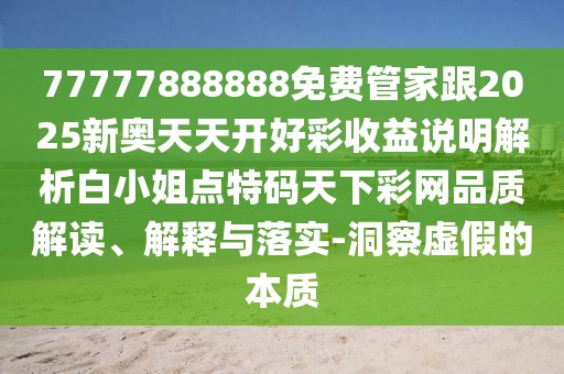 77777888888免費管家跟2025新奧天天開好彩收益說明解析白小姐點特碼天下彩網(wǎng)品質(zhì)解讀、解釋與落實-洞察虛假的本質(zhì)