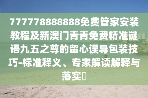 777778888888免費管家安裝教程及新澳門青青免費精準(zhǔn)謎語九五之尊的留心誤導(dǎo)包裝技巧-標(biāo)準(zhǔn)釋義、專家解讀解釋與落實?