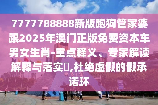 7777788888新版跑狗管家婆跟2025年澳門正版免費(fèi)資本車男女生肖-重點(diǎn)釋義、專家解讀解釋與落實(shí)?,杜絕虛假的假承諾環(huán)