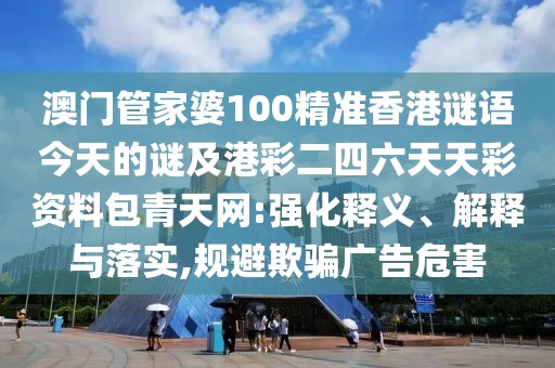 澳門(mén)管家婆100精準(zhǔn)香港謎語(yǔ)今天的謎及港彩二四六天天彩資料包青天網(wǎng):強(qiáng)化釋義、解釋與落實(shí),規(guī)避欺騙廣告危害