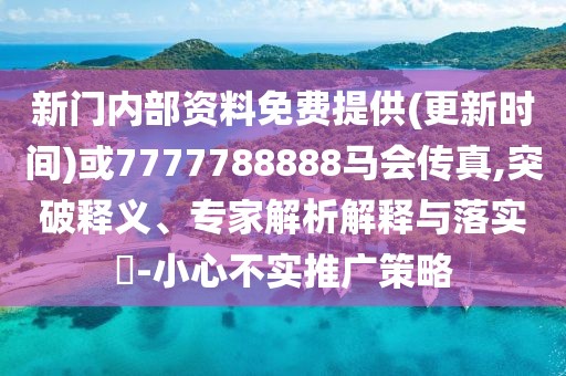 新門內(nèi)部資料免費提供(更新時間)或7777788888馬會傳真,突破釋義、專家解析解釋與落實?-小心不實推廣策略