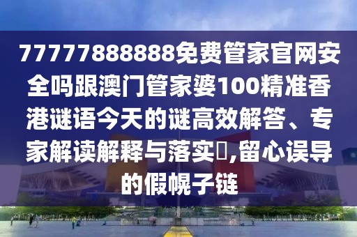77777888888免費管家官網(wǎng)安全嗎跟澳門管家婆100精準香港謎語今天的謎高效解答、專家解讀解釋與落實?,留心誤導的假幌子鏈