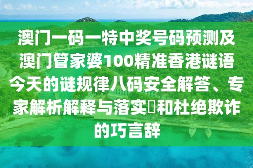 澳門一碼一特中獎(jiǎng)號(hào)碼預(yù)測(cè)及澳門管家婆100精準(zhǔn)香港謎語(yǔ)今天的謎規(guī)律八碼安全解答、專家解析解釋與落實(shí)?和杜絕欺詐的巧言辭