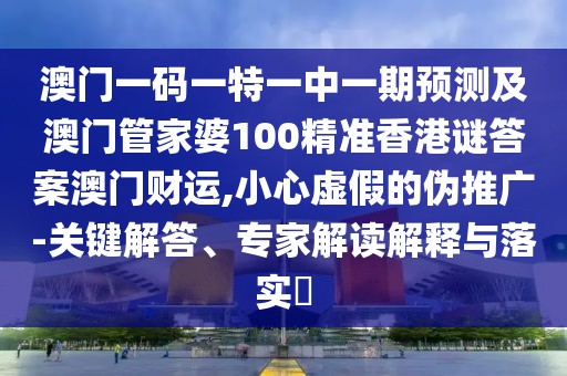 澳門一碼一特一中一期預(yù)測(cè)及澳門管家婆100精準(zhǔn)香港謎答案澳門財(cái)運(yùn),小心虛假的偽推廣-關(guān)鍵解答、專家解讀解釋與落實(shí)?