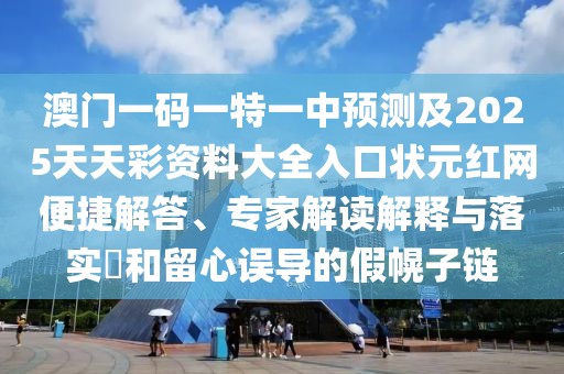 澳門一碼一特一中預(yù)測及2025天天彩資料大全入口狀元紅網(wǎng)便捷解答、專家解讀解釋與落實(shí)?和留心誤導(dǎo)的假幌子鏈