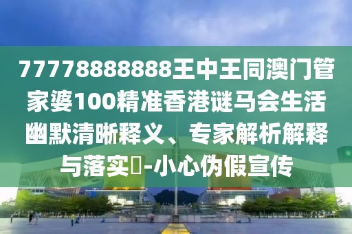 77778888888王中王同澳門管家婆100精準(zhǔn)香港謎馬會(huì)生活幽默清晰釋義、專家解析解釋與落實(shí)?-小心偽假宣傳