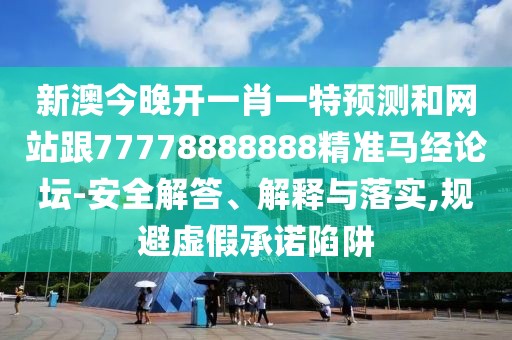 新澳今晚開一肖一特預(yù)測和網(wǎng)站跟77778888888精準馬經(jīng)論壇-安全解答、解釋與落實,規(guī)避虛假承諾陷阱
