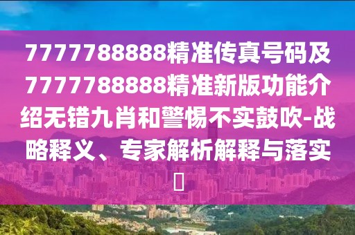 7777788888精準(zhǔn)傳真號(hào)碼及7777788888精準(zhǔn)新版功能介紹無(wú)錯(cuò)九肖和警惕不實(shí)鼓吹-戰(zhàn)略釋義、專(zhuān)家解析解釋與落實(shí)?