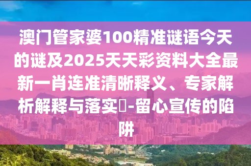 澳門管家婆100精準(zhǔn)謎語今天的謎及2025天天彩資料大全最新一肖連準(zhǔn)清晰釋義、專家解析解釋與落實(shí)?-留心宣傳的陷阱