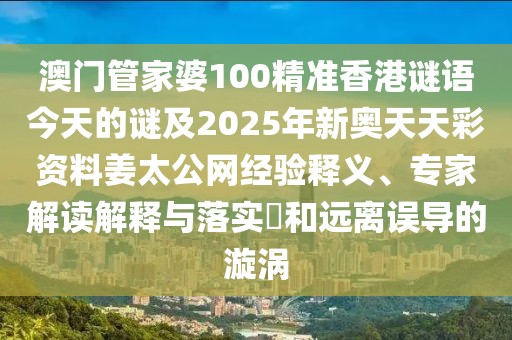 澳門管家婆100精準(zhǔn)香港謎語(yǔ)今天的謎及2025年新奧天天彩資料姜太公網(wǎng)經(jīng)驗(yàn)釋義、專家解讀解釋與落實(shí)?和遠(yuǎn)離誤導(dǎo)的漩渦