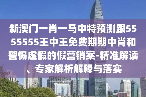 新澳門(mén)一肖一馬中特預(yù)測(cè)跟5555555王中王免費(fèi)期期中肖和警惕虛假的假營(yíng)銷案-精準(zhǔn)解讀、專家解析解釋與落實(shí)
