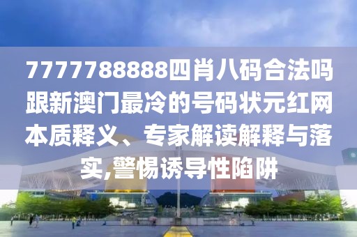 7777788888四肖八碼合法嗎跟新澳門最冷的號碼狀元紅網(wǎng)本質(zhì)釋義、專家解讀解釋與落實,警惕誘導(dǎo)性陷阱