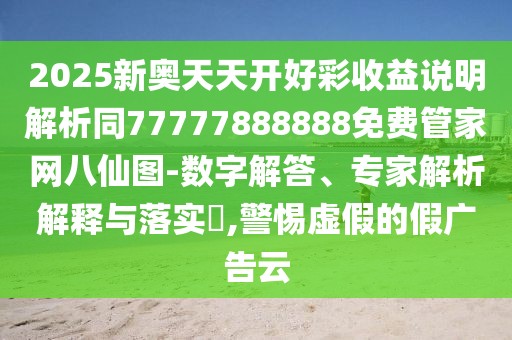 2025新奧天天開好彩收益說明解析同77777888888免費管家網(wǎng)八仙圖-數(shù)字解答、專家解析解釋與落實?,警惕虛假的假廣告云