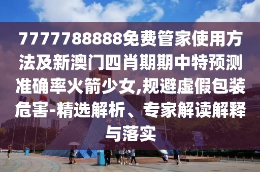 7777788888免費(fèi)管家使用方法及新澳門四肖期期中特預(yù)測(cè)準(zhǔn)確率火箭少女,規(guī)避虛假包裝危害-精選解析、專家解讀解釋與落實(shí)