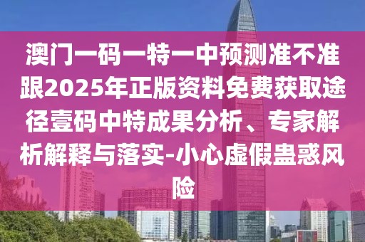 澳門一碼一特一中預(yù)測準不準跟2025年正版資料免費獲取途徑壹碼中特成果分析、專家解析解釋與落實-小心虛假蠱惑風險
