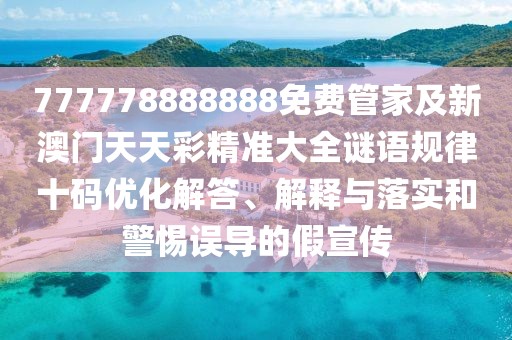 777778888888免費(fèi)管家及新澳門天天彩精準(zhǔn)大全謎語(yǔ)規(guī)律十碼優(yōu)化解答、解釋與落實(shí)和警惕誤導(dǎo)的假宣傳
