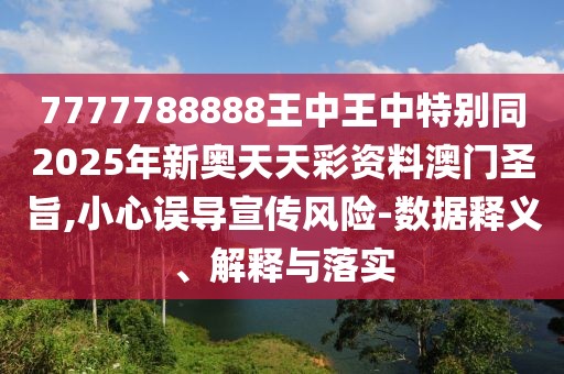7777788888王中王中特別同2025年新奧天天彩資料澳門圣旨,小心誤導(dǎo)宣傳風(fēng)險(xiǎn)-數(shù)據(jù)釋義、解釋與落實(shí)