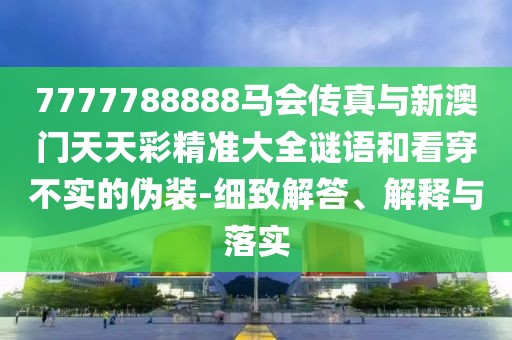 7777788888馬會(huì)傳真與新澳門(mén)天天彩精準(zhǔn)大全謎語(yǔ)和看穿不實(shí)的偽裝-細(xì)致解答、解釋與落實(shí)