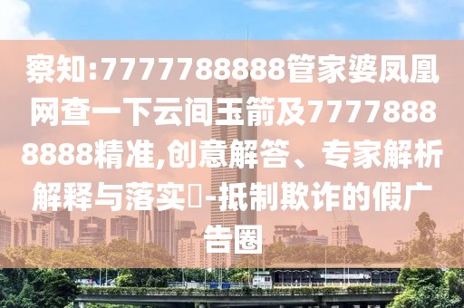 察知:7777788888管家婆鳳凰網(wǎng)查一下云間玉箭及77778888888精準(zhǔn),創(chuàng)意解答、專家解析解釋與落實(shí)?-抵制欺詐的假?gòu)V告圈