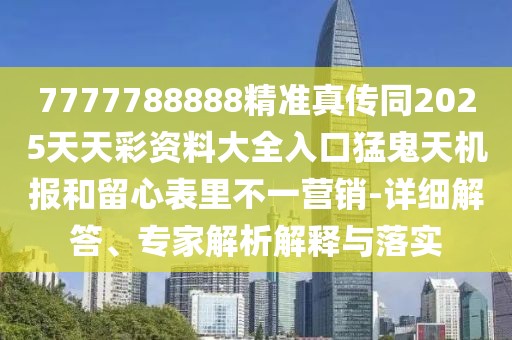 7777788888精準真?zhèn)魍?025天天彩資料大全入口猛鬼天機報和留心表里不一營銷-詳細解答、專家解析解釋與落實