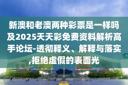 新澳和老澳兩種彩票是一樣嗎及2025天天彩免費資料解析高手論壇-透徹釋義、解釋與落實,拒絕虛假的表面光