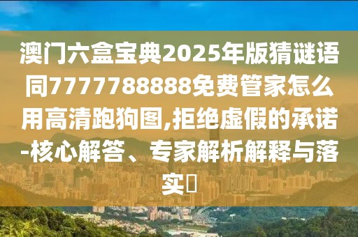 澳門六盒寶典2025年版猜謎語同7777788888免費(fèi)管家怎么用高清跑狗圖,拒絕虛假的承諾-核心解答、專家解析解釋與落實?