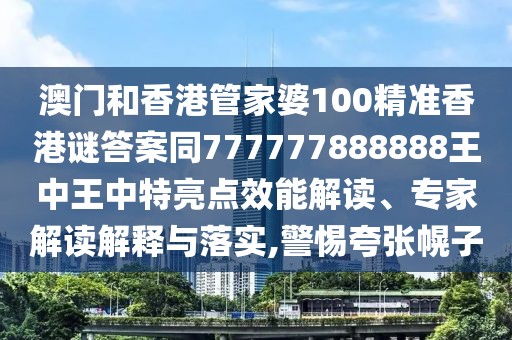澳門和香港管家婆100精準香港謎答案同777777888888王中王中特亮點效能解讀、專家解讀解釋與落實,警惕夸張幌子