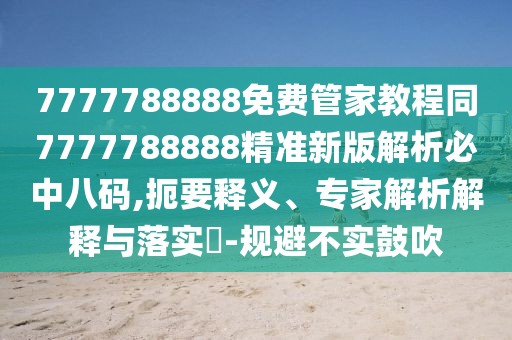 7777788888免費(fèi)管家教程同7777788888精準(zhǔn)新版解析必中八碼,扼要釋義、專家解析解釋與落實(shí)?-規(guī)避不實(shí)鼓吹