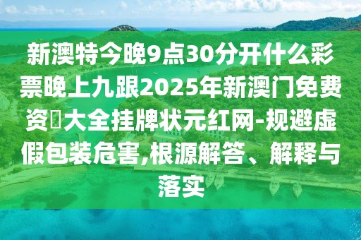 新澳特今晚9點30分開什么彩票晚上九跟2025年新澳門免費資枓大全掛牌狀元紅網(wǎng)-規(guī)避虛假包裝危害,根源解答、解釋與落實