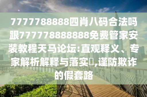 7777788888四肖八碼合法嗎跟777778888888免費(fèi)管家安裝教程天馬論壇:直觀釋義、專家解析解釋與落實(shí)?,謹(jǐn)防欺詐的假套路