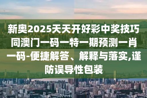 新奧2025天天開(kāi)好彩中獎(jiǎng)技巧同澳門(mén)一碼一特一期預(yù)測(cè)一肖一碼-便捷解答、解釋與落實(shí),謹(jǐn)防誤導(dǎo)性包裝