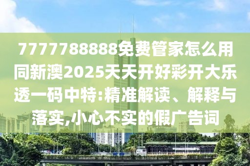 7777788888免費管家怎么用同新澳2025天天開好彩開大樂透一碼中特:精準(zhǔn)解讀、解釋與落實,小心不實的假廣告詞