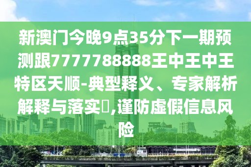 新澳門今晚9點(diǎn)35分下一期預(yù)測(cè)跟7777788888王中王中王特區(qū)天順-典型釋義、專家解析解釋與落實(shí)?,謹(jǐn)防虛假信息風(fēng)險(xiǎn)